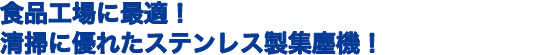 食品工場に最適!清掃に優れたステンレス製集塵機!