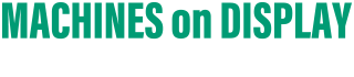 MACHINES on DISPLAY 展示機のご紹介
